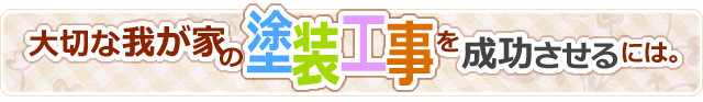 大切な我が家の塗装工事を成功させるには。